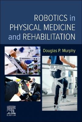 Robotics in Physical Medicine and Rehabilitation - Douglas P. Murphy - Libro Elsevier - Health Sciences Division | Libraccio.it