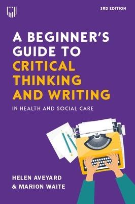 A Beginner's Guide to Critical Thinking and Writing in Health and Social Care, 3e - Helen Aveyard, Marion Waite - Libro Open University Press | Libraccio.it