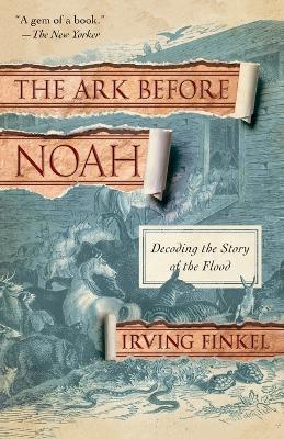 The Ark Before Noah - Irving Finkel - Libro Random House USA Inc | Libraccio.it