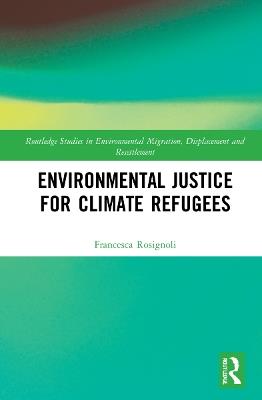 Environmental Justice for Climate Refugees - Francesca Rosignoli - Libro Taylor & Francis Ltd, Routledge Studies in Environmental Migration, Displacement and Resettlement | Libraccio.it