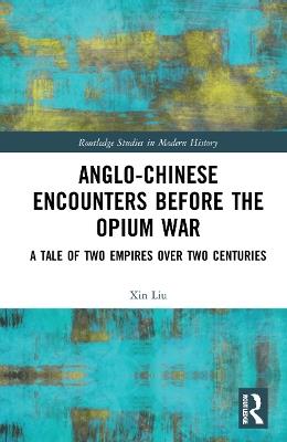 Anglo-Chinese Encounters Before the Opium War - Xin Liu - Libro Taylor & Francis Ltd, Routledge Studies in Modern History | Libraccio.it