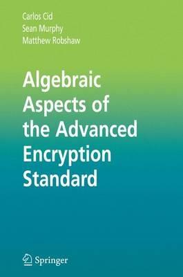 Algebraic Aspects of the Advanced Encryption Standard - Carlos Cid, Sean Murphy, Matthew Robshaw - Libro Springer-Verlag New York Inc. | Libraccio.it