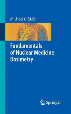 Fundamentals of Nuclear Medicine Dosimetry - Michael G. Stabin - Libro Springer-Verlag New York Inc. | Libraccio.it