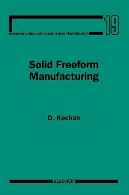 Solid Freeform Manufacturing - D. Kochan - Libro Elsevier Science & Technology, Manufacturing Research & Technology | Libraccio.it