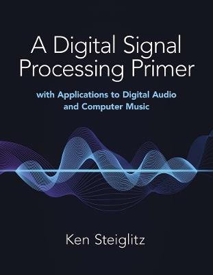 A Digital Signal Processing Primer: with Applications to Digital Audio and Computer Music - Kenneth Steiglitz - Libro Dover Publications Inc. | Libraccio.it