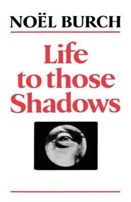 Life to Those Shadows - Noel Burch - Libro University of California Press | Libraccio.it