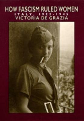 How Fascism Ruled Women - Victoria de Grazia - Libro University of California Press | Libraccio.it