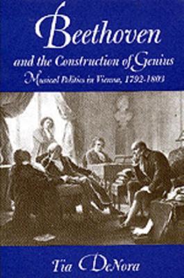 Beethoven and the Construction of Genius - Tia DeNora - Libro University of California Press | Libraccio.it