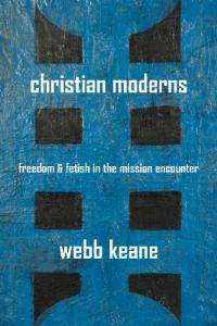Christian Moderns - Webb Keane - Libro University of California Press, The Anthropology of Christianity | Libraccio.it