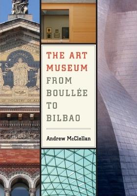The Art Museum from Boullee to Bilbao - Andrew McClellan - Libro University of California Press | Libraccio.it