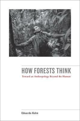 How Forests Think - Eduardo Kohn - Libro University of California Press | Libraccio.it