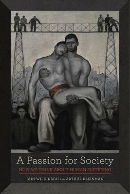 A Passion for Society - Iain Wilkinson, Arthur Kleinman - Libro University of California Press, California Series in Public Anthropology | Libraccio.it