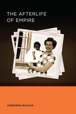 The Afterlife of Empire - Jordanna Bailkin - Libro University of California Press, Berkeley Series in British Studies | Libraccio.it