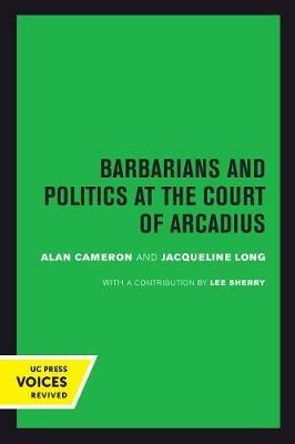 Barbarians and Politics at the Court of Arcadius - Alan Cameron, Jacqueline Long - Libro University of California Press, Transformation of the Classical Heritage | Libraccio.it