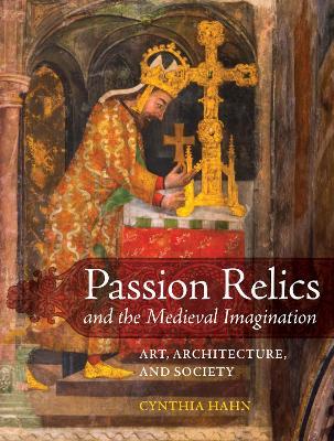 Passion Relics and the Medieval Imagination - Cynthia Hahn - Libro University of California Press, Franklin D. Murphy Lectures | Libraccio.it