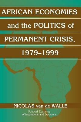 African Economies and the Politics of Permanent Crisis, 1979–1999 - Nicolas Van de Walle - Libro Cambridge University Press, Political Economy of Institutions and Decisions | Libraccio.it