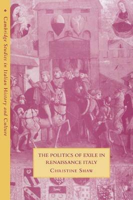 The Politics of Exile in Renaissance Italy - Christine Shaw - Libro Cambridge University Press, Cambridge Studies in Italian History and Culture | Libraccio.it