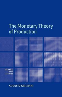 The Monetary Theory of Production - Augusto Graziani - Libro Cambridge University Press, Federico Caffe Lectures | Libraccio.it
