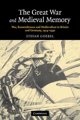 The Great War and Medieval Memory - Stefan Goebel - Libro Cambridge University Press, Studies in the Social and Cultural History of Modern Warfare | Libraccio.it