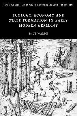 Ecology, Economy and State Formation in Early Modern Germany - Paul Warde - Libro Cambridge University Press, Cambridge Studies in Population, Economy and Society in Past Time | Libraccio.it