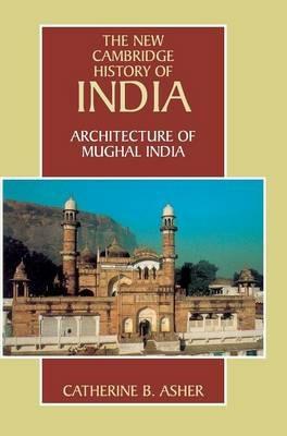 Architecture of Mughal India - Catherine B. Asher - Libro Cambridge University Press, The New Cambridge History of India | Libraccio.it
