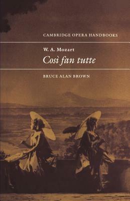 W. A. Mozart: Così fan tutte - Bruce Alan Brown - Libro Cambridge University Press, Cambridge Opera Handbooks | Libraccio.it