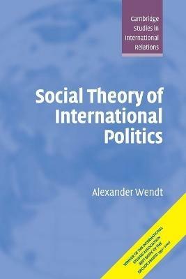 Social Theory of International Politics - Alexander Wendt - Libro Cambridge University Press, Cambridge Studies in International Relations | Libraccio.it