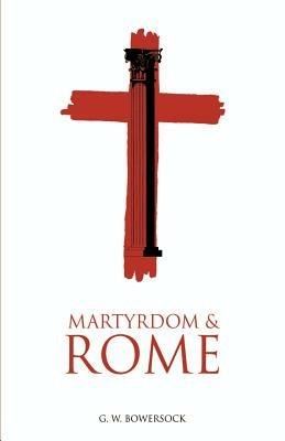 Martyrdom and Rome - G. W. Bowersock - Libro Cambridge University Press, The Wiles Lectures | Libraccio.it