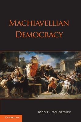 Machiavellian Democracy - John P. McCormick - Libro Cambridge University Press | Libraccio.it