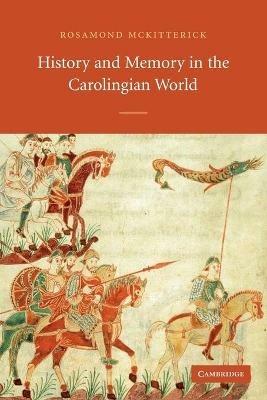History and Memory in the Carolingian World - Rosamond McKitterick - Libro Cambridge University Press | Libraccio.it