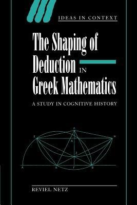 The Shaping of Deduction in Greek Mathematics - Reviel Netz - Libro Cambridge University Press, Ideas in Context | Libraccio.it