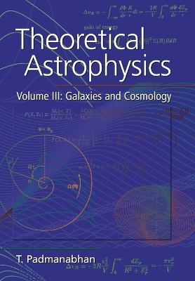 Theoretical Astrophysics: Volume 3, Galaxies and Cosmology - T. Padmanabhan - Libro Cambridge University Press | Libraccio.it