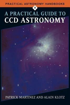A Practical Guide to CCD Astronomy - Patrick Martinez, Alain Klotz - Libro Cambridge University Press, Practical Astronomy Handbooks | Libraccio.it