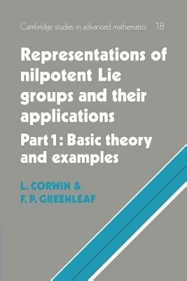 Representations of Nilpotent Lie Groups and their Applications: Volume 1, Part 1, Basic Theory and Examples - Laurence Corwin, Frederick P. Greenleaf - Libro Cambridge University Press, Cambridge Studies in Advanced Mathematics | Libraccio.it
