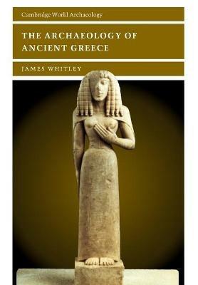 The Archaeology of Ancient Greece - James Whitley - Libro Cambridge University Press, Cambridge World Archaeology | Libraccio.it