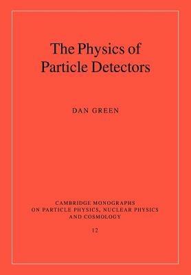The Physics of Particle Detectors - Dan Green - Libro Cambridge University Press, Cambridge Monographs on Particle Physics, Nuclear Physics and Cosmology | Libraccio.it