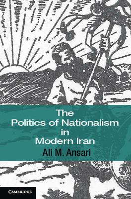 The Politics of Nationalism in Modern Iran - Ali M. Ansari - Libro Cambridge University Press, Cambridge Middle East Studies | Libraccio.it