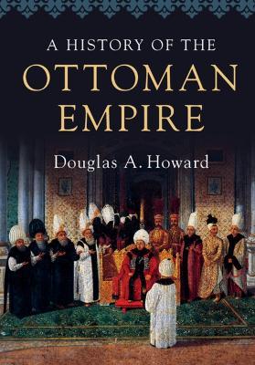 A History of the Ottoman Empire - Douglas A. Howard - Libro Cambridge University Press | Libraccio.it
