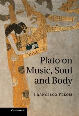 Plato on Music, Soul and Body - Francesco Pelosi - Libro Cambridge University Press | Libraccio.it
