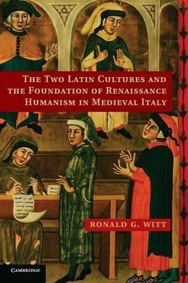 The Two Latin Cultures and the Foundation of Renaissance Humanism in Medieval Italy - Ronald G. Witt - Libro Cambridge University Press | Libraccio.it