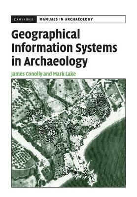 Geographical Information Systems in Archaeology - James Conolly, Mark Lake - Libro Cambridge University Press, Cambridge Manuals in Archaeology | Libraccio.it