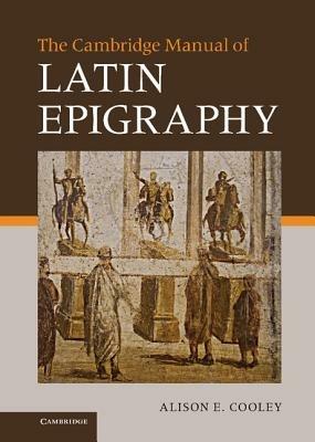 The Cambridge Manual of Latin Epigraphy - Alison E. Cooley - Libro Cambridge University Press | Libraccio.it