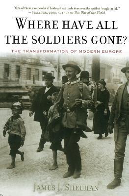 Where Have All the Soldiers Gone? - James J Sheehan - Libro Mariner Books | Libraccio.it