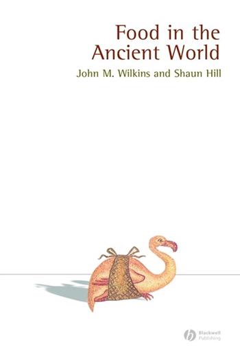 Food in the Ancient World - John Wilkins, Shaun Hill - Libro John Wiley and Sons Ltd, Ancient Cultures | Libraccio.it