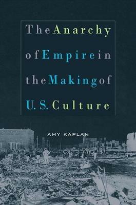 The Anarchy of Empire in the Making of U.S. Culture - Amy Kaplan - Libro Harvard University Press, Convergences: Inventories of the Present | Libraccio.it