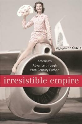 Irresistible Empire - Victoria De Grazia - Libro Harvard University Press | Libraccio.it
