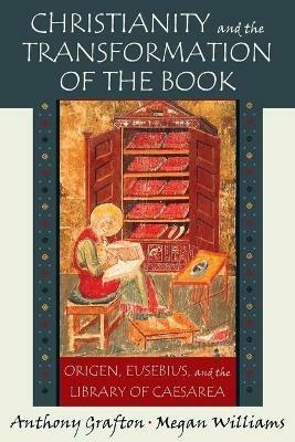 Christianity and the Transformation of the Book - Anthony GRAFTON, Megan Williams - Libro Harvard University Press | Libraccio.it