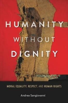 Humanity without Dignity - Andrea Sangiovanni - Libro Harvard University Press | Libraccio.it