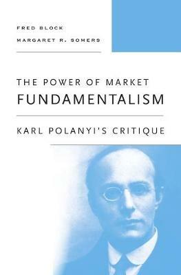 The Power of Market Fundamentalism - Fred Block, Margaret R. Somers - Libro Harvard University Press | Libraccio.it