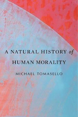A Natural History of Human Morality - Michael Tomasello - Libro Harvard University Press | Libraccio.it